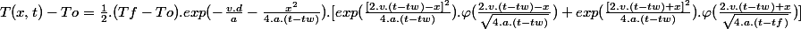 T(x,t) - To = \frac{1}{2}.(Tf - To).exp(-\frac{v.d}{a}-\frac{x^{2}}{4.a.(t-tw)}).[exp(\frac{[2.v.(t-tw)-x]^{2}}{4.a.(t-tw)}).\varphi(\frac{2.v.(t-tw)-x}{\sqrt{4.a.(t-tw)}})+exp(\frac{[2.v.(t-tw)+x]^{2}}{4.a.(t-tw)}).\varphi(\frac{2.v.(t-tw)+x}{\sqrt{4.a.(t-tf)}})]